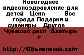 Новогоднее видеопоздравление для детей › Цена ­ 200 - Все города Подарки и сувениры » Другое   . Чувашия респ.,Алатырь г.